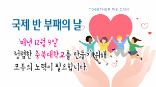 국제 반 부패의 날
‘매년 12월 9일’
청렴한 충북대학교를 만들기 위해
모두의 노력이 필요합니다.