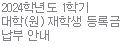 2024학년도 1학기 대학(원) 재학생 등록금 납부 안내