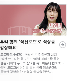 우리 함께 '석신로드'로 석상을 감상해요!/고고미술사학과 태영림 학생/고고미술사학과는 국립 청주 미술관과 협업, '석신로드'라는 웹 기반 모바일 서비스를 통해 젊은 세대의 흥미와 참여를 유도하는데 함께 했다. 이번 프로그램 참여를 통해 국립 미술관과의 특별한 경험을 한 태영림 학생을 만났다.