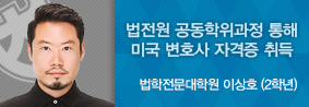 법학전문대학원 이상호씨, 공동학위 프로그램 통해 미국 변호사자격증 취득의 사진