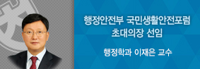 행정학과 이재은 교수, 행정안전부 국민생활안전포럼 초대의장 선임의 사진