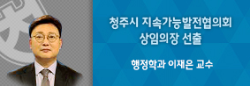 행정학과 이재은 교수, 청주시지속가능발전협의회 삼임의장 선출의 사진